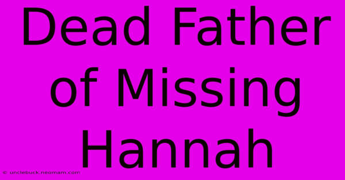 Dead Father Of Missing Hannah