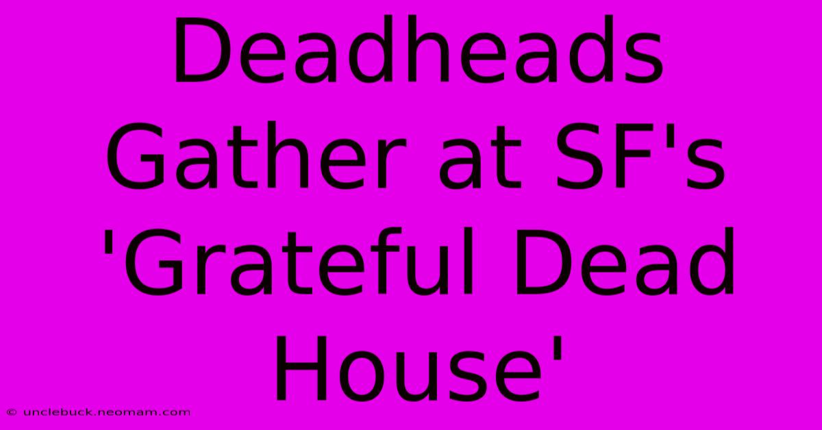 Deadheads Gather At SF's 'Grateful Dead House'