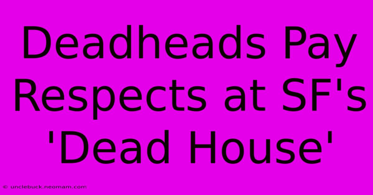 Deadheads Pay Respects At SF's 'Dead House'