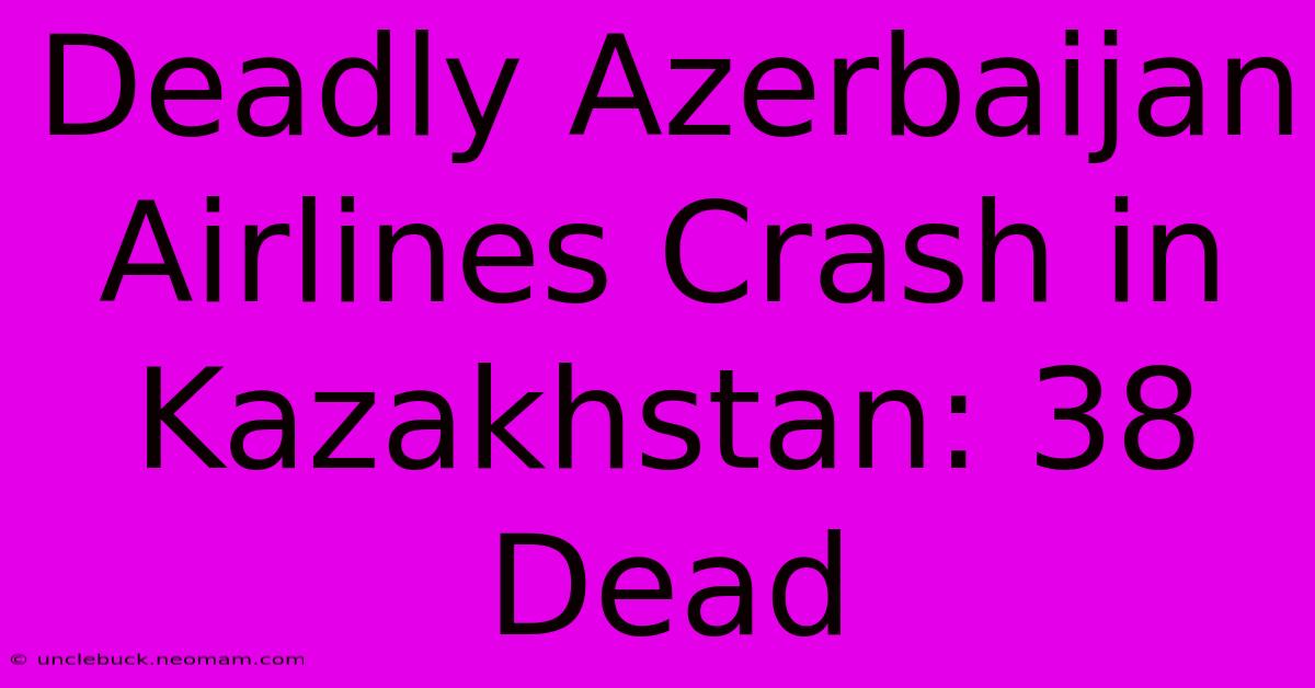 Deadly Azerbaijan Airlines Crash In Kazakhstan: 38 Dead