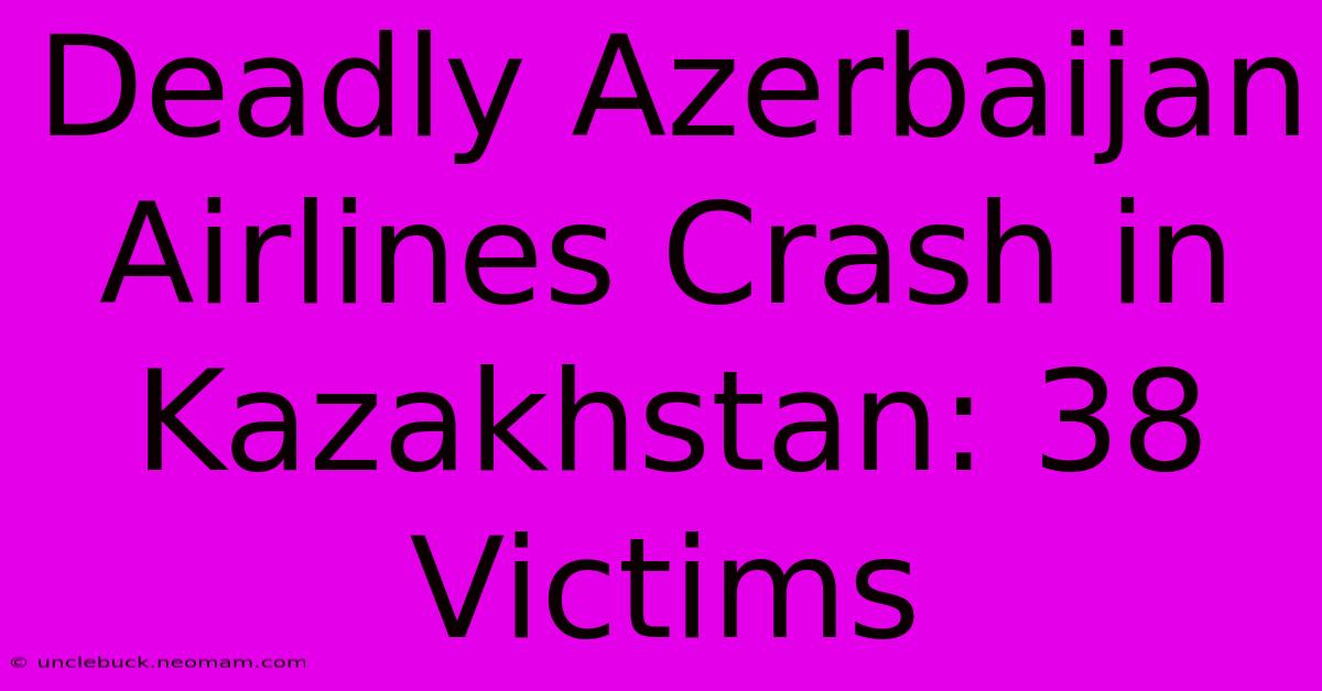 Deadly Azerbaijan Airlines Crash In Kazakhstan: 38 Victims