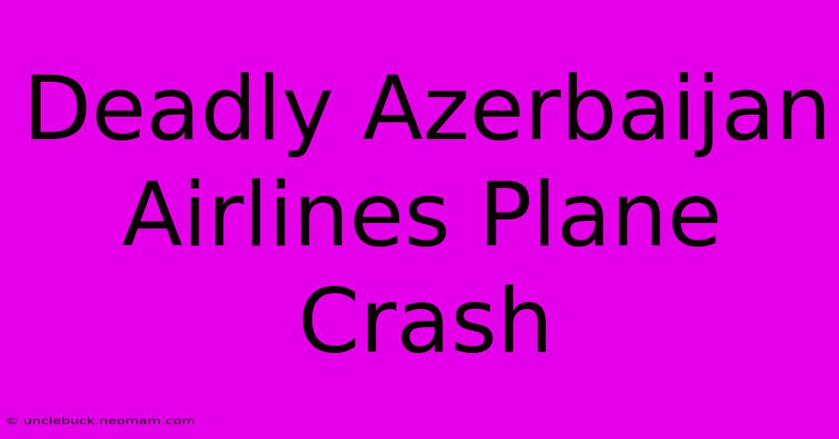 Deadly Azerbaijan Airlines Plane Crash