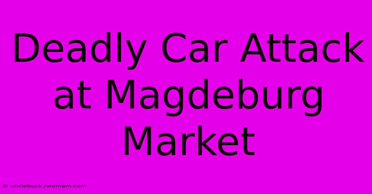 Deadly Car Attack At Magdeburg Market