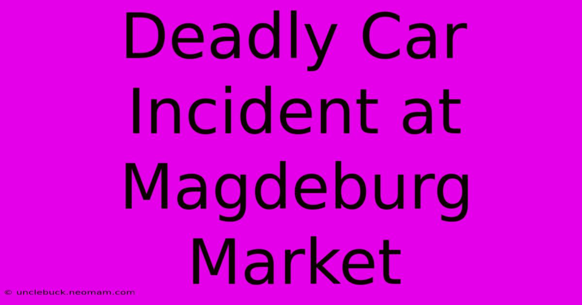 Deadly Car Incident At Magdeburg Market