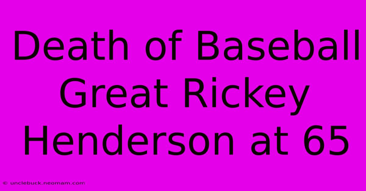 Death Of Baseball Great Rickey Henderson At 65