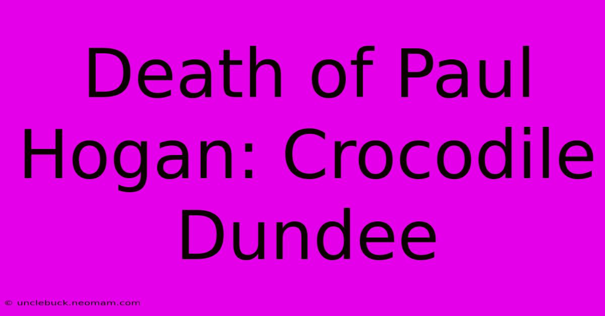 Death Of Paul Hogan: Crocodile Dundee