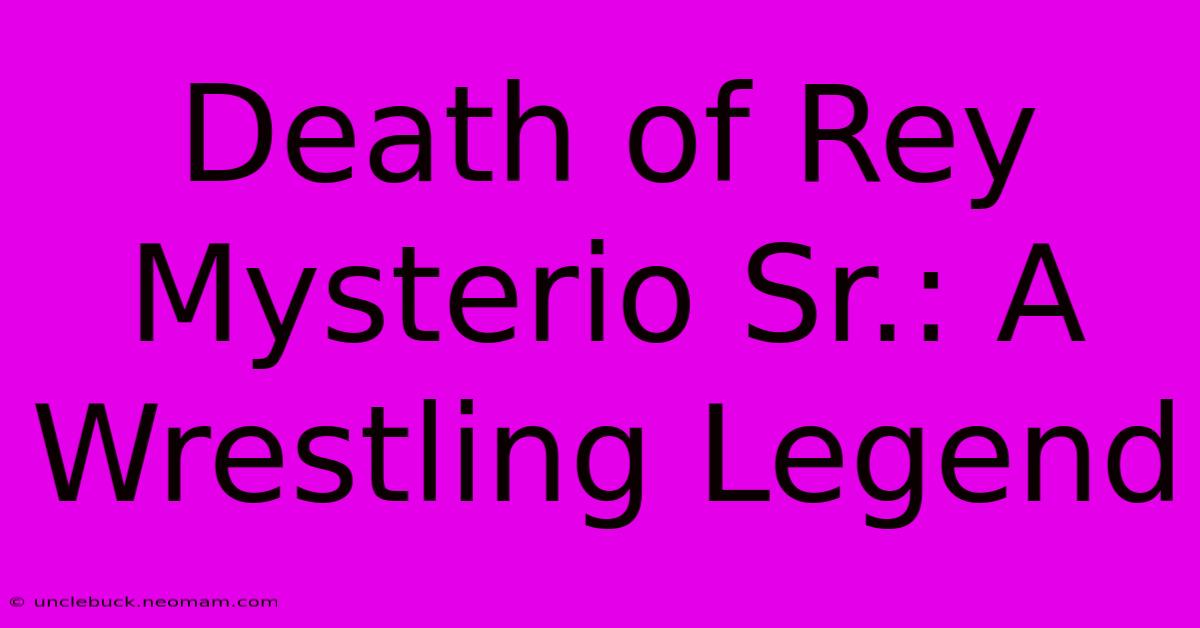 Death Of Rey Mysterio Sr.: A Wrestling Legend