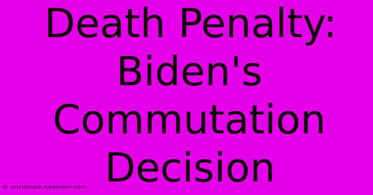 Death Penalty: Biden's Commutation Decision