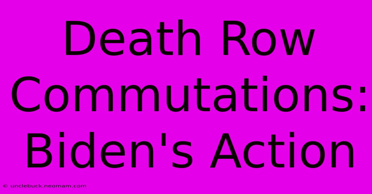 Death Row Commutations: Biden's Action