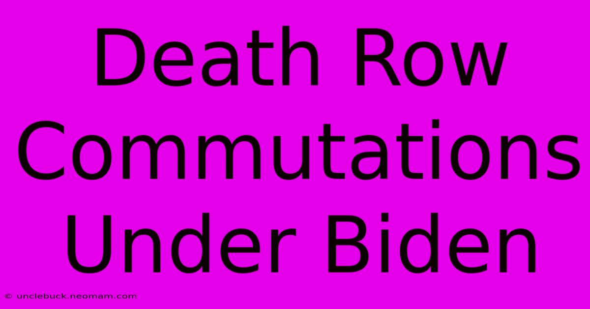 Death Row Commutations Under Biden