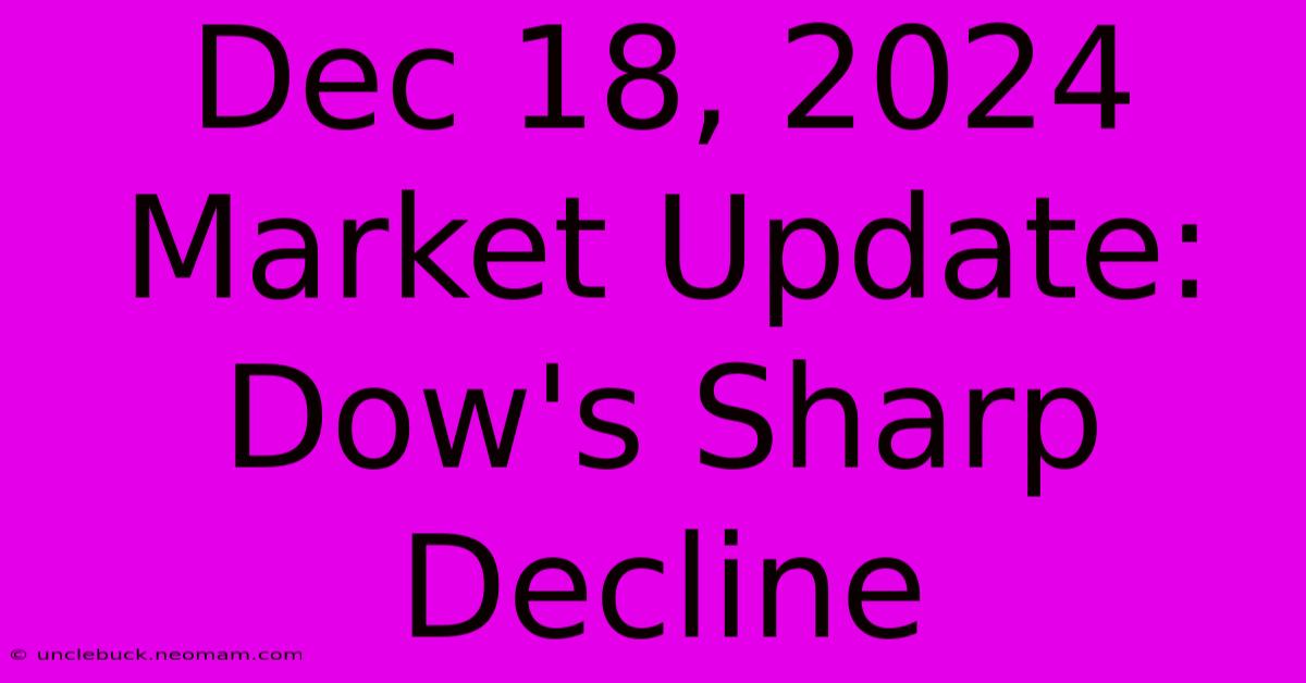 Dec 18, 2024 Market Update: Dow's Sharp Decline