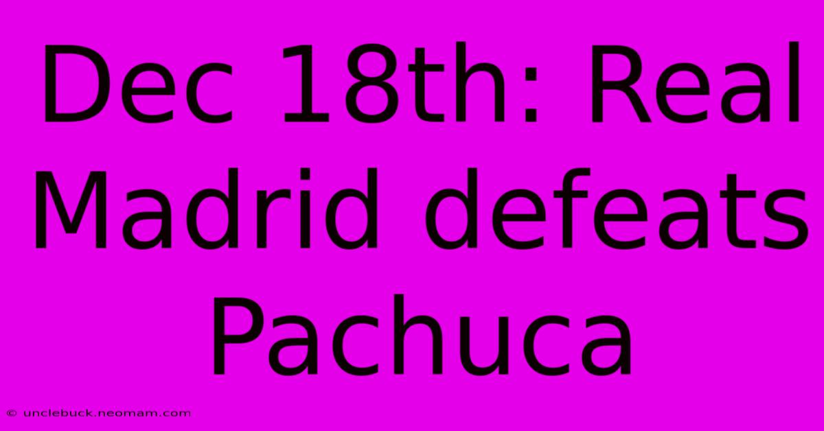 Dec 18th: Real Madrid Defeats Pachuca