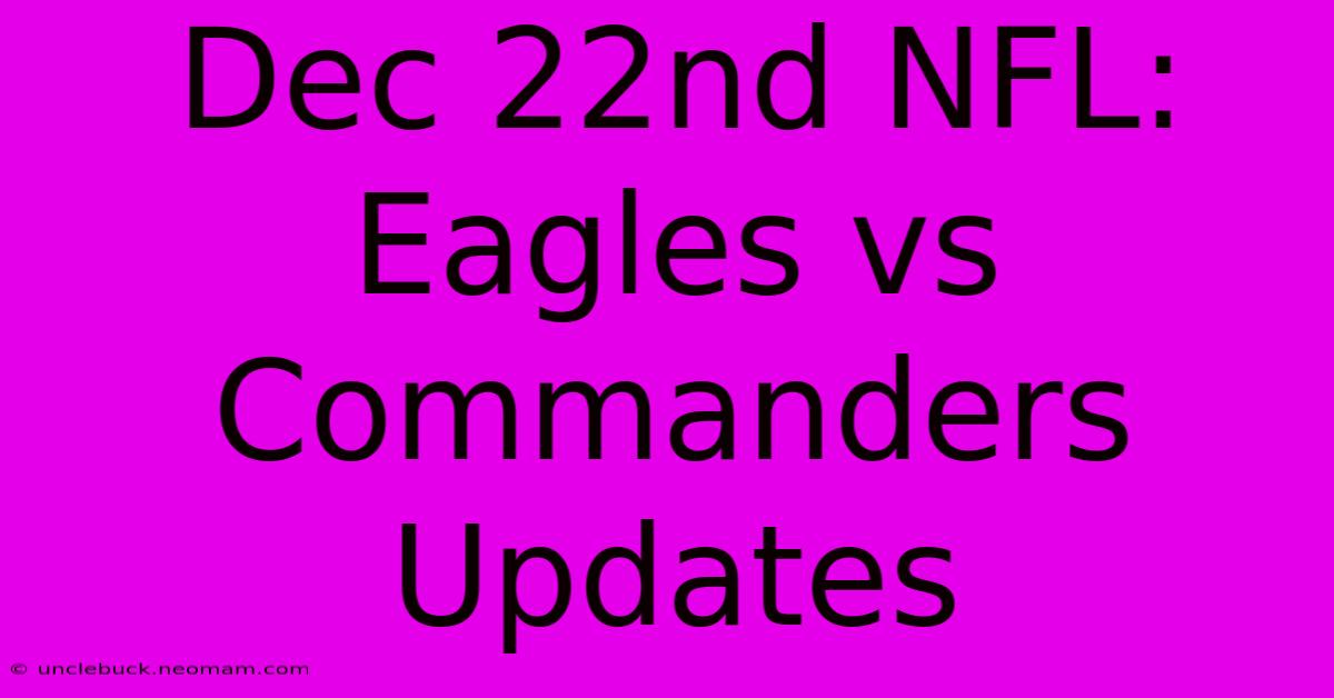 Dec 22nd NFL: Eagles Vs Commanders Updates