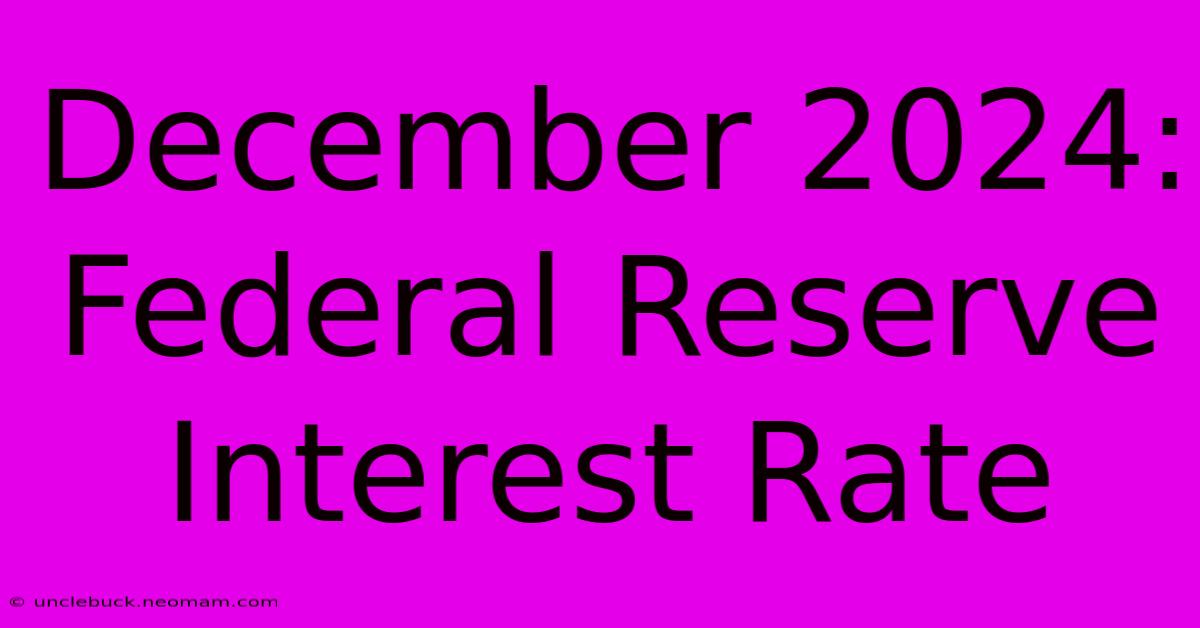 December 2024: Federal Reserve Interest Rate