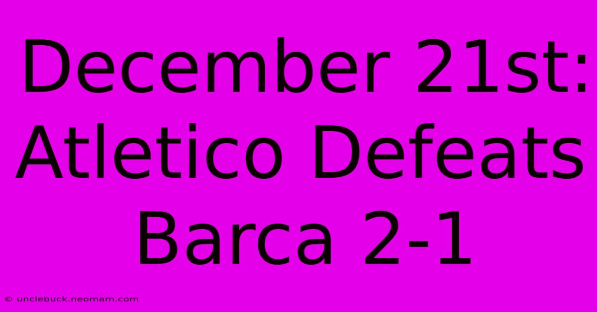 December 21st: Atletico Defeats Barca 2-1