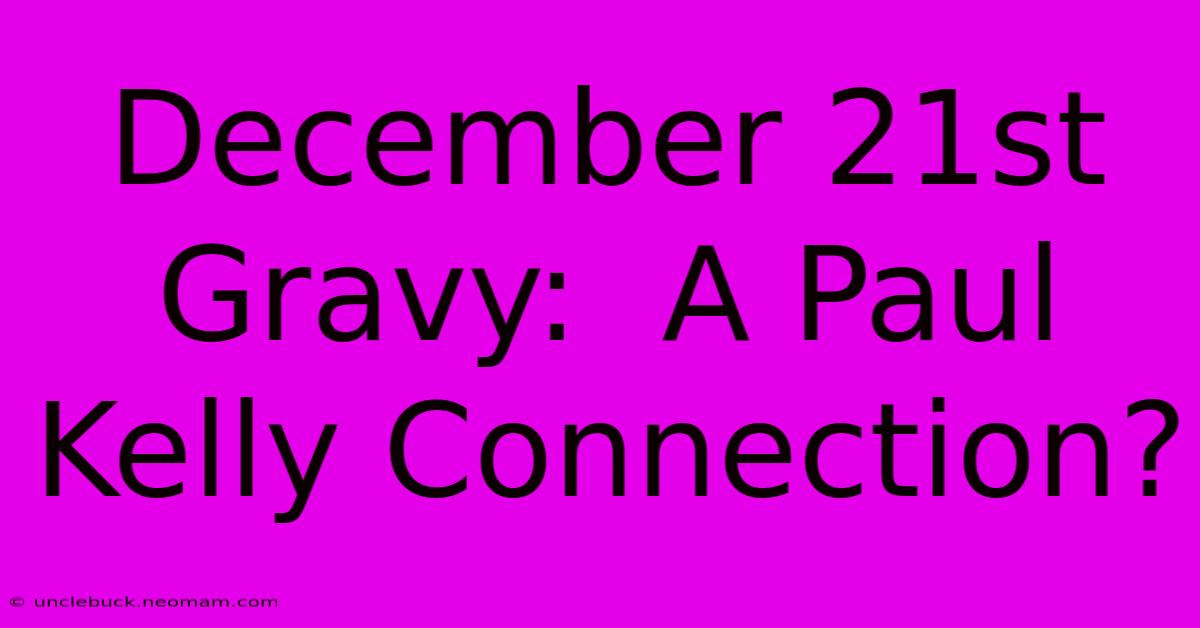 December 21st Gravy:  A Paul Kelly Connection?