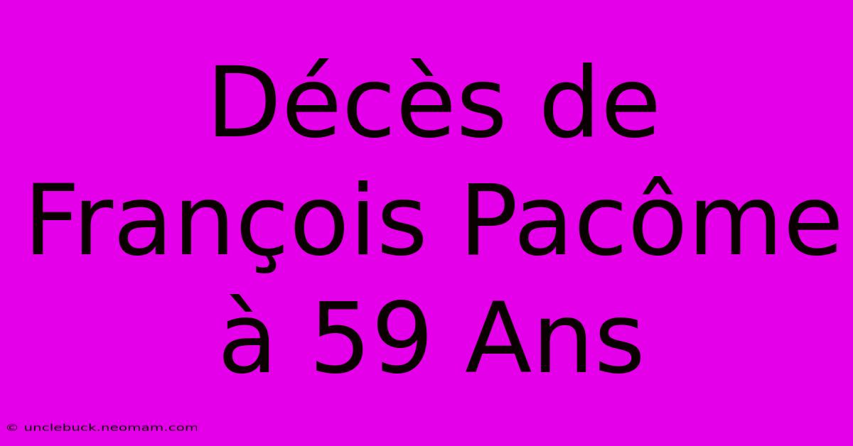 Décès De François Pacôme À 59 Ans