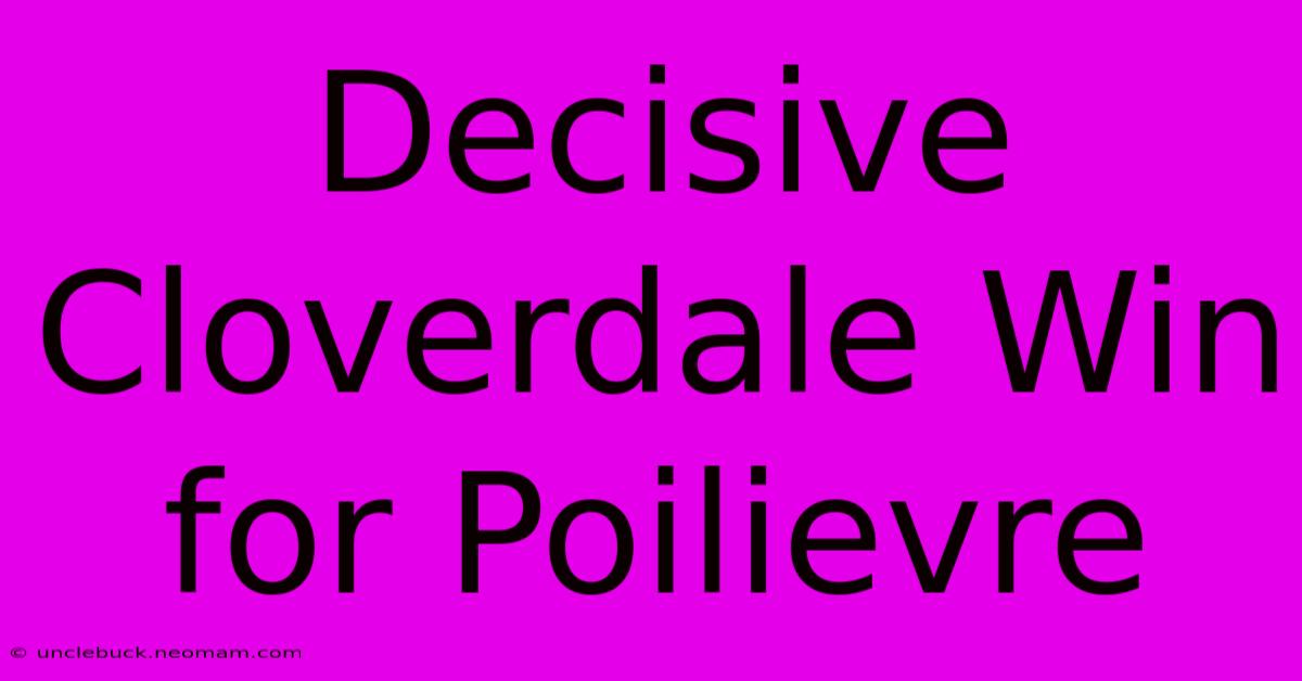 Decisive Cloverdale Win For Poilievre