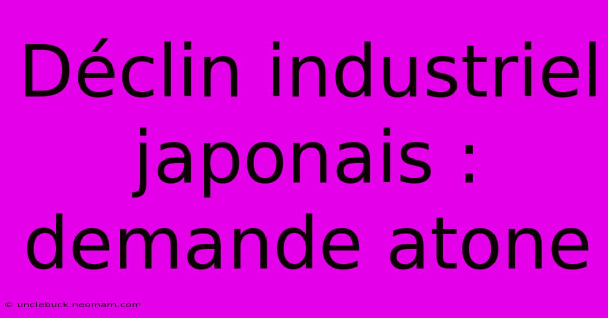 Déclin Industriel Japonais : Demande Atone