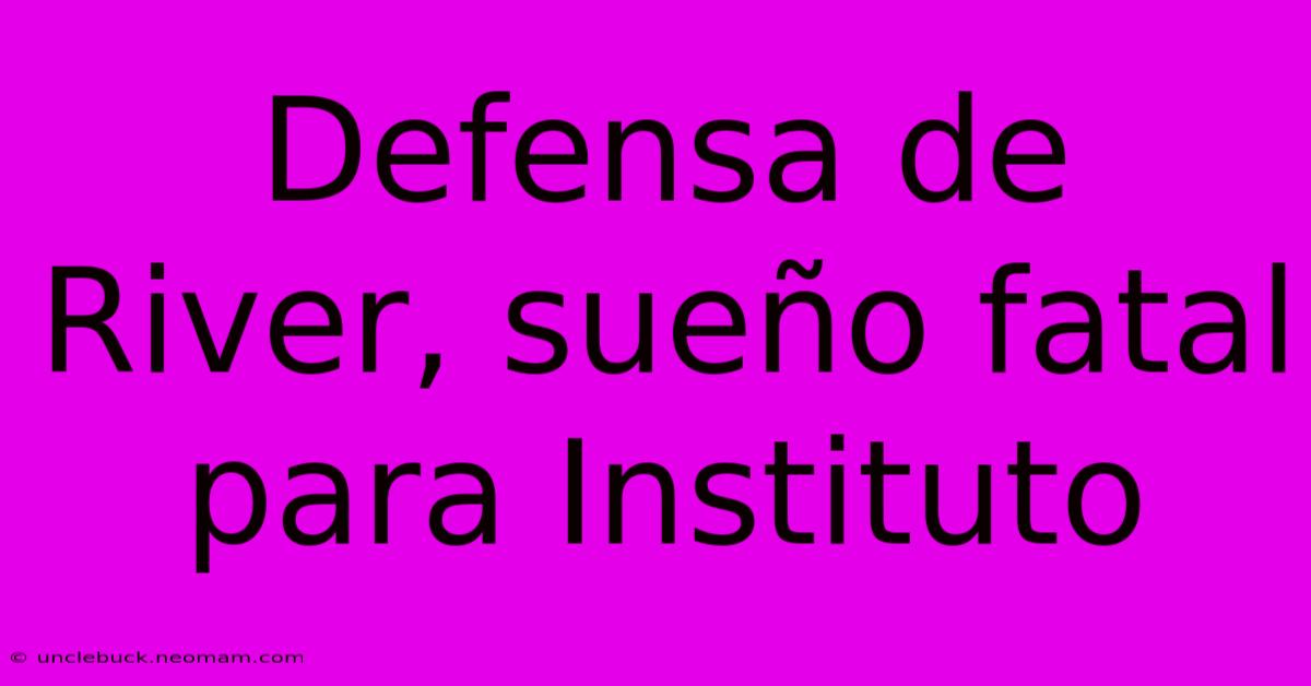 Defensa De River, Sueño Fatal Para Instituto