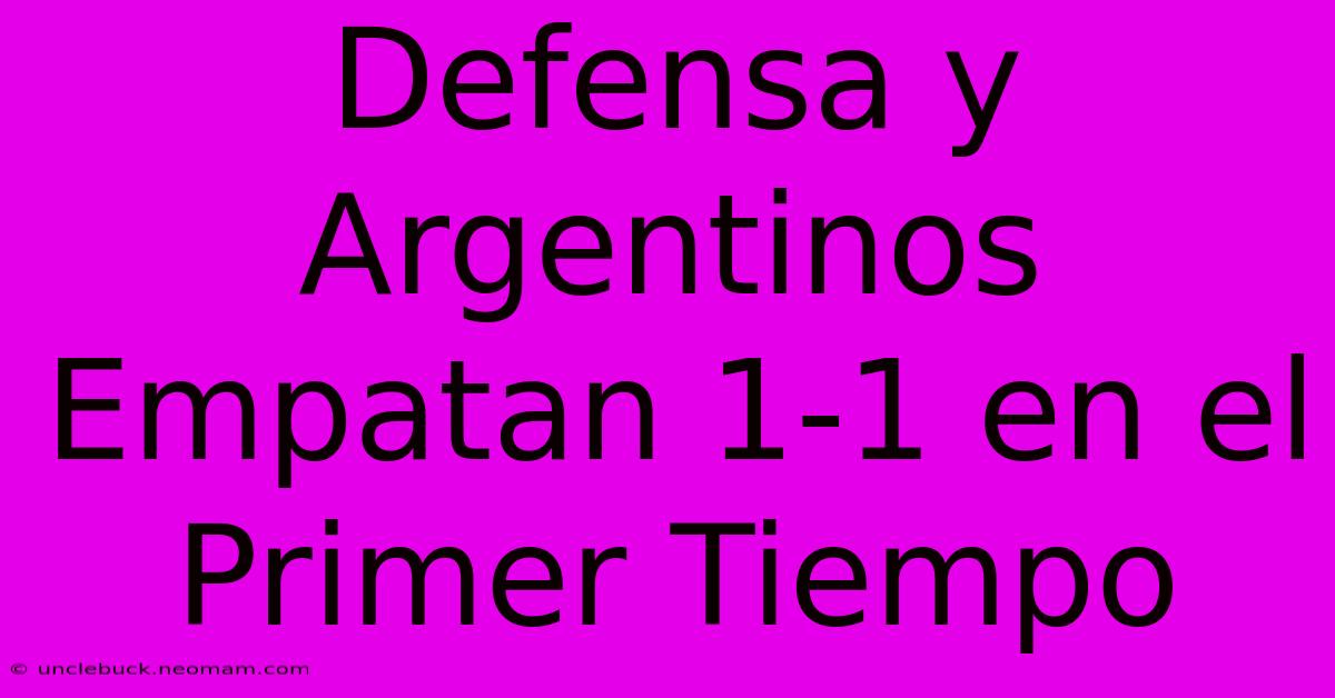 Defensa Y Argentinos Empatan 1-1 En El Primer Tiempo