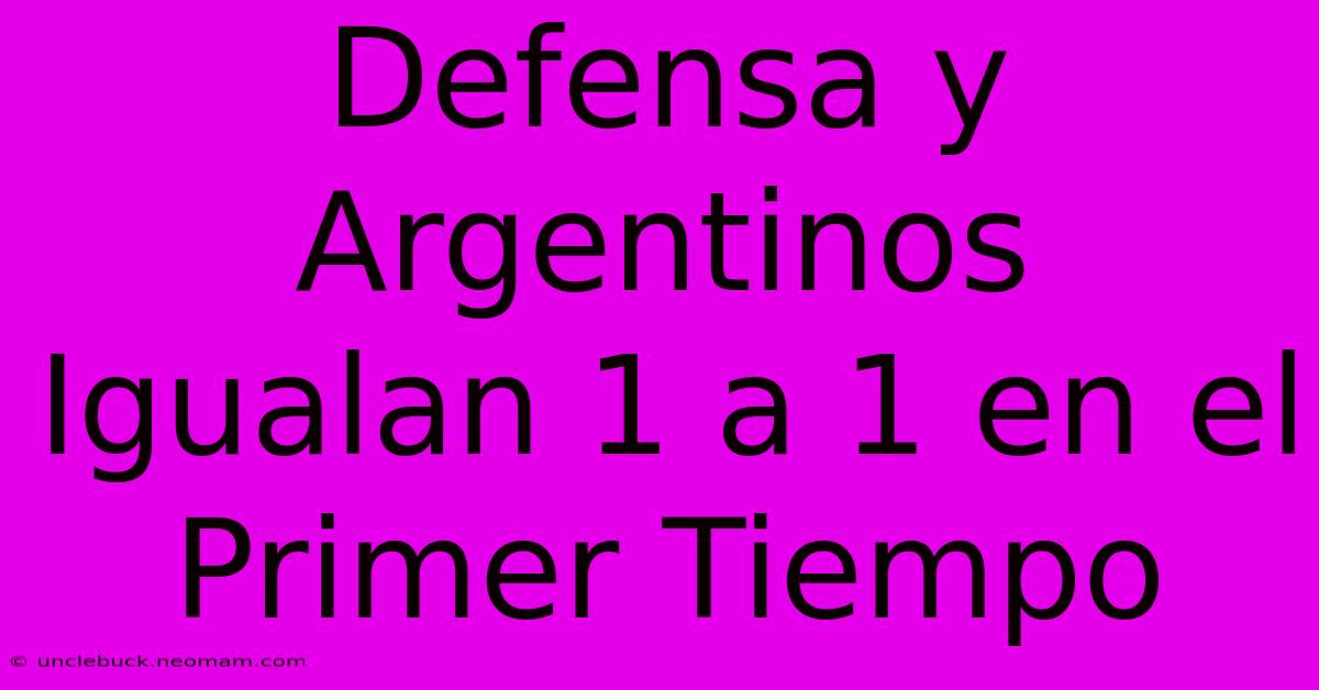 Defensa Y Argentinos Igualan 1 A 1 En El Primer Tiempo