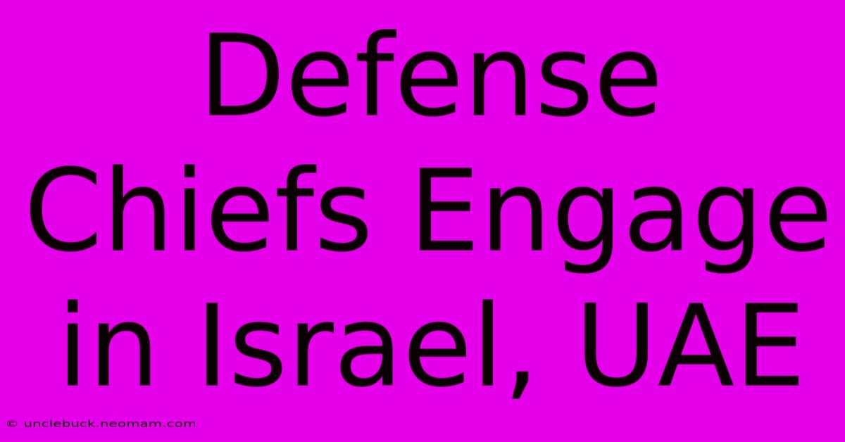 Defense Chiefs Engage In Israel, UAE