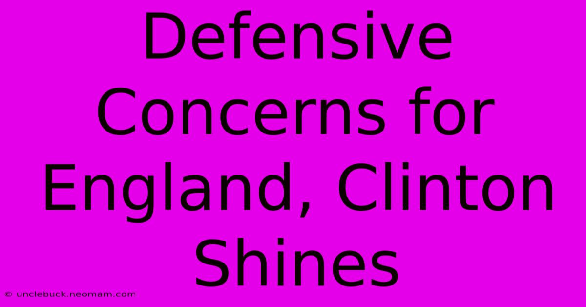 Defensive Concerns For England, Clinton Shines