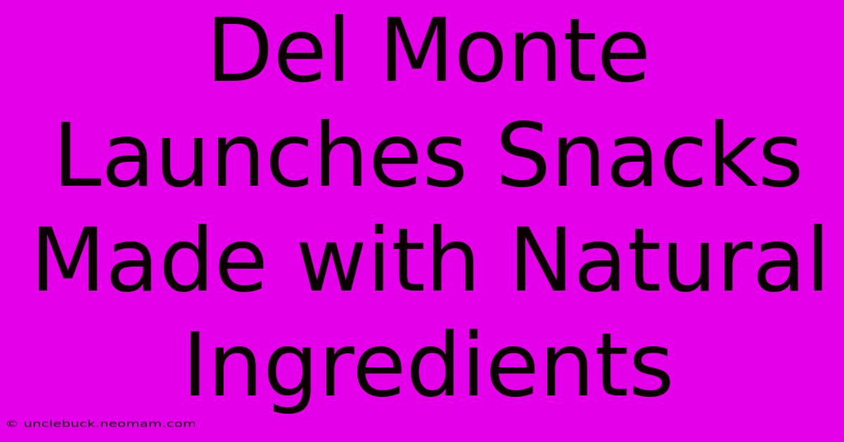 Del Monte Launches Snacks Made With Natural Ingredients