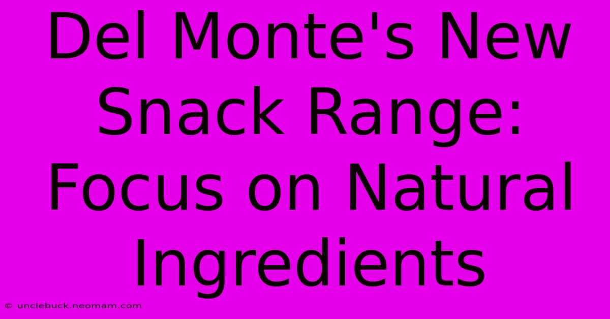 Del Monte's New Snack Range: Focus On Natural Ingredients 