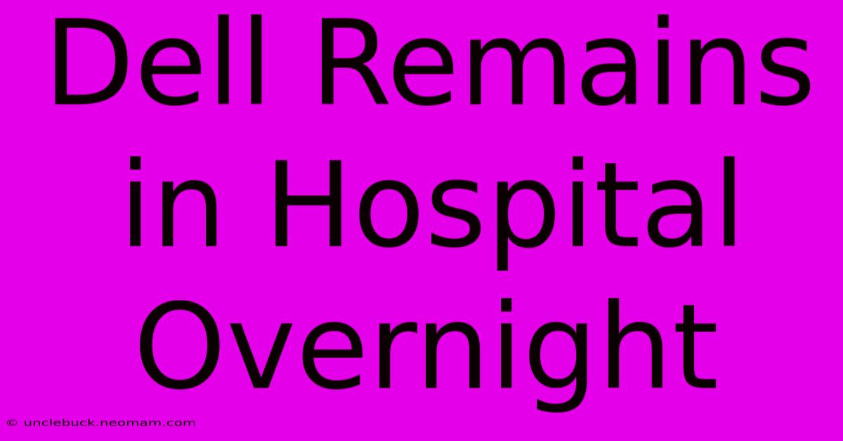 Dell Remains In Hospital Overnight