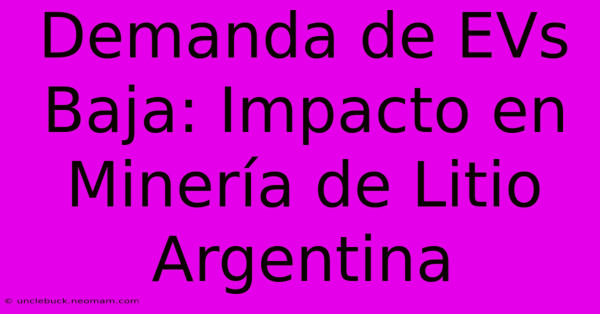 Demanda De EVs Baja: Impacto En Minería De Litio Argentina