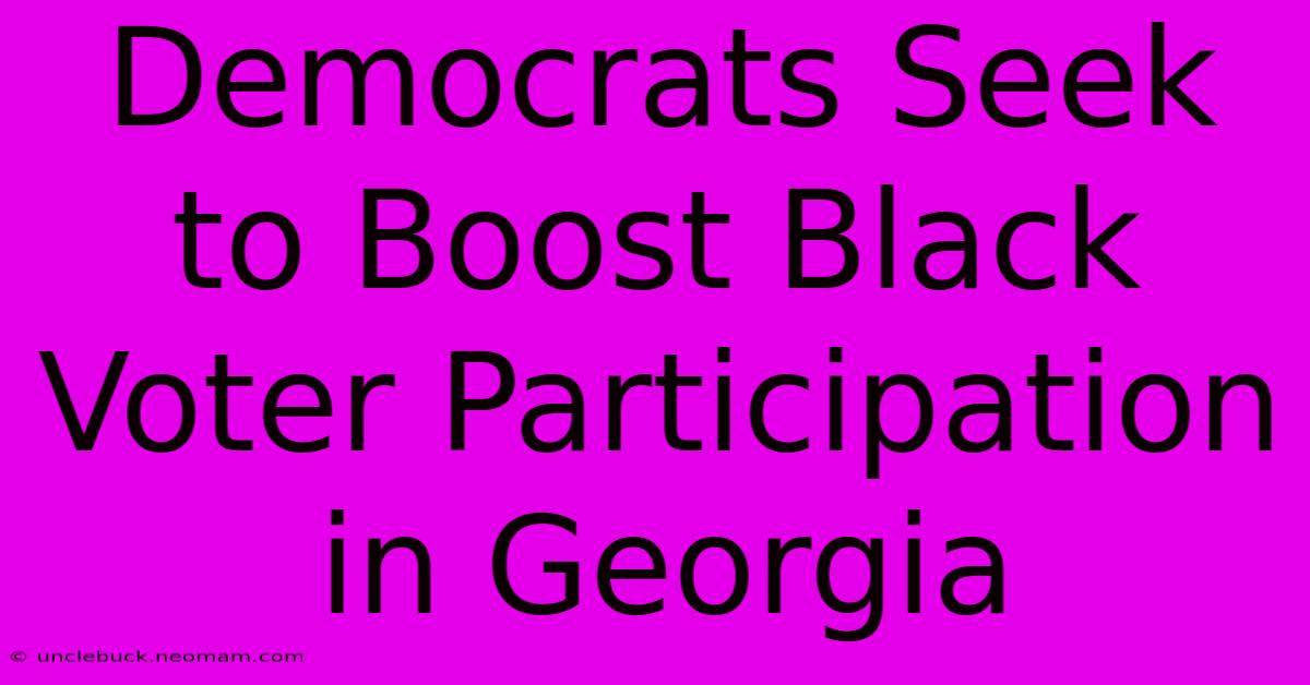 Democrats Seek To Boost Black Voter Participation In Georgia 