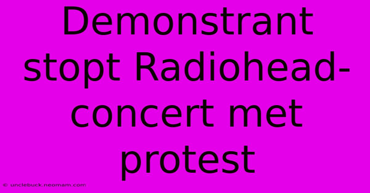 Demonstrant Stopt Radiohead-concert Met Protest