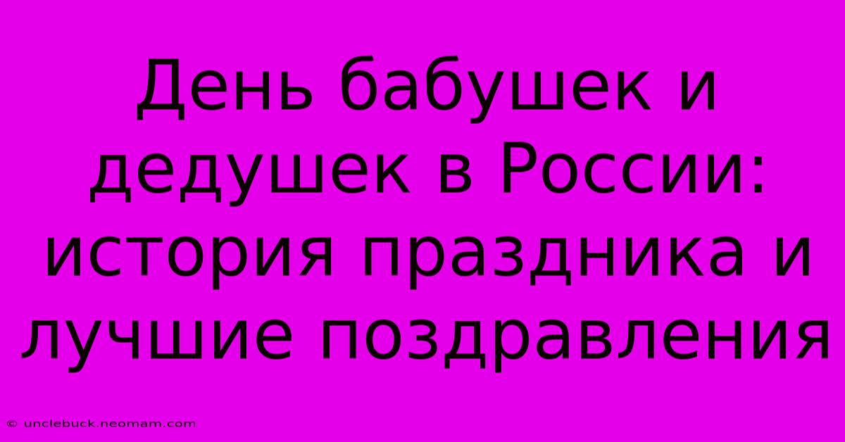 День Бабушек И Дедушек В России: История Праздника И Лучшие Поздравления 