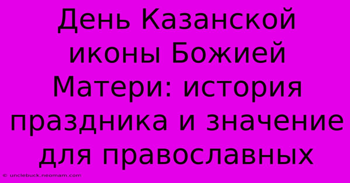 День Казанской Иконы Божией Матери: История Праздника И Значение Для Православных 