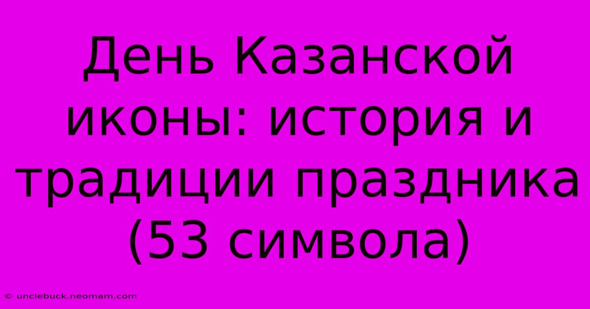 День Казанской Иконы: История И Традиции Праздника (53 Символа)