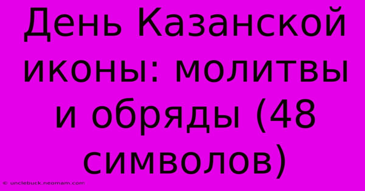 День Казанской Иконы: Молитвы И Обряды (48 Символов)