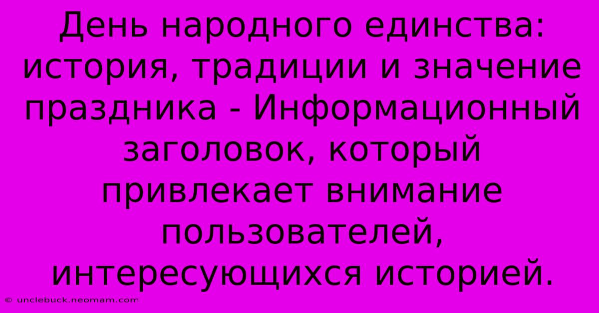 День Народного Единства: История, Традиции И Значение Праздника - Информационный Заголовок, Который Привлекает Внимание Пользователей, Интересующихся Историей.