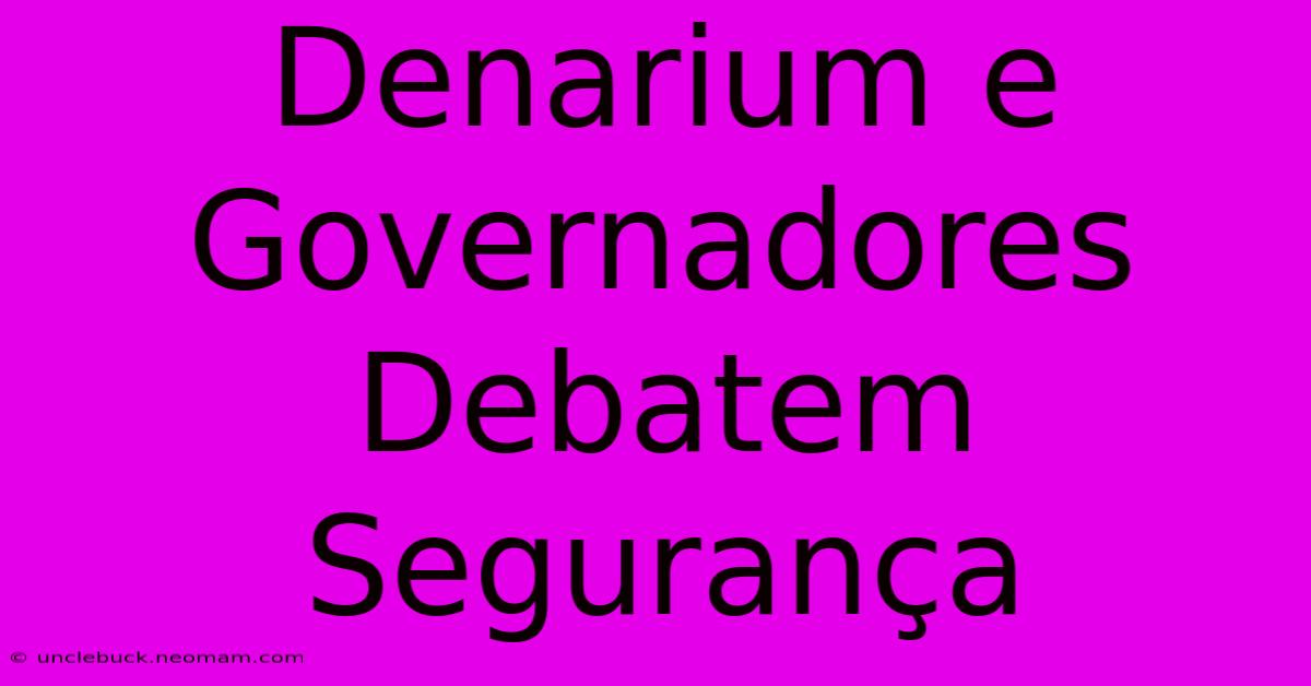 Denarium E Governadores Debatem Segurança 