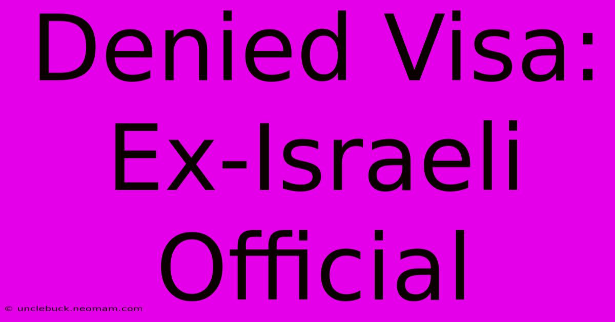 Denied Visa: Ex-Israeli Official