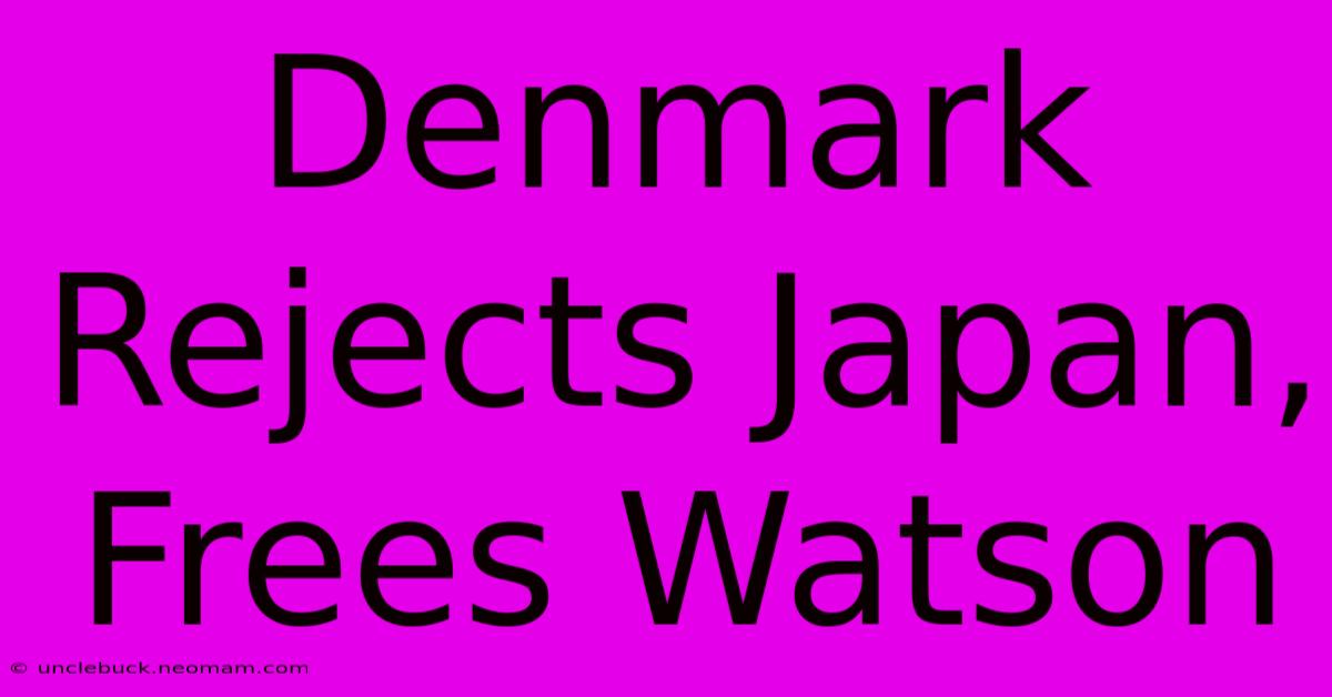 Denmark Rejects Japan, Frees Watson