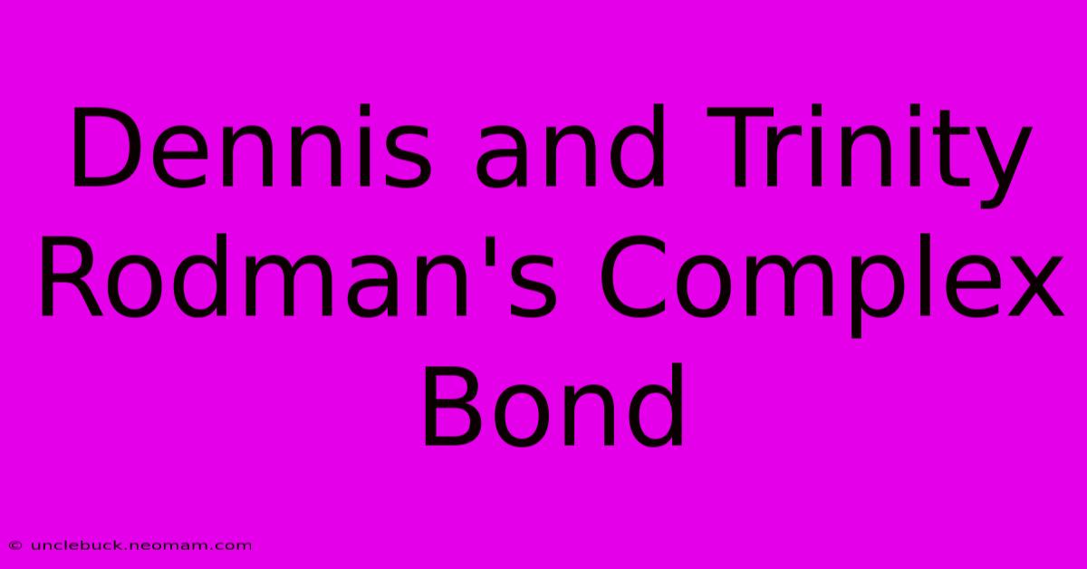 Dennis And Trinity Rodman's Complex Bond