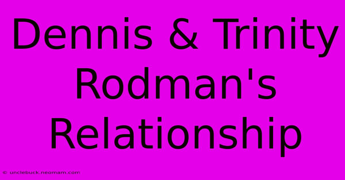 Dennis & Trinity Rodman's Relationship