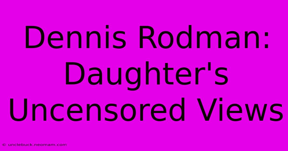 Dennis Rodman: Daughter's Uncensored Views