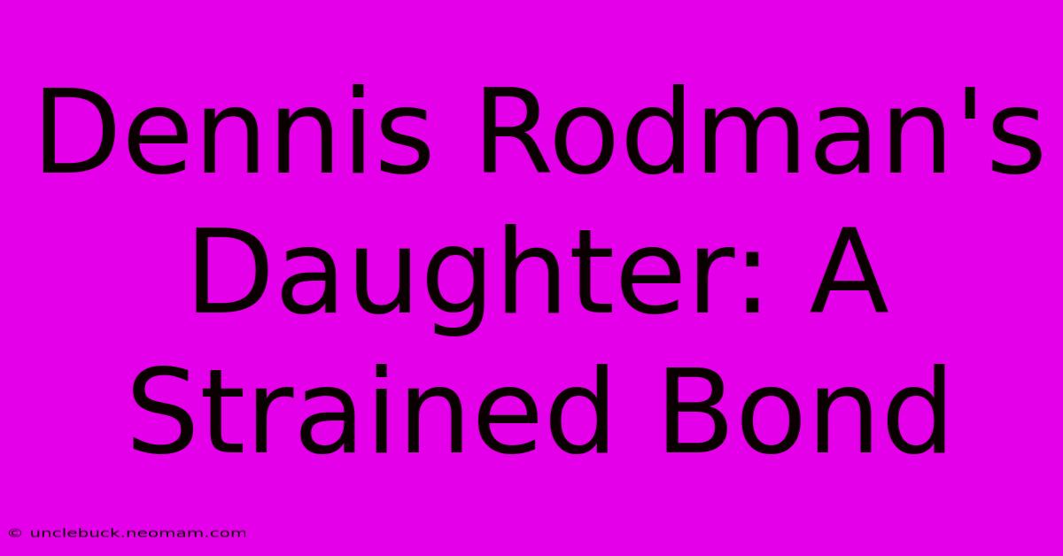 Dennis Rodman's Daughter: A Strained Bond