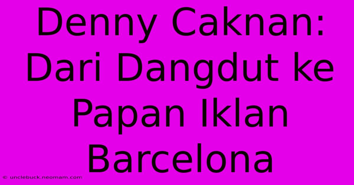 Denny Caknan: Dari Dangdut Ke Papan Iklan Barcelona