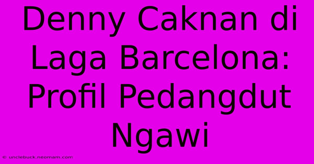 Denny Caknan Di Laga Barcelona: Profil Pedangdut Ngawi