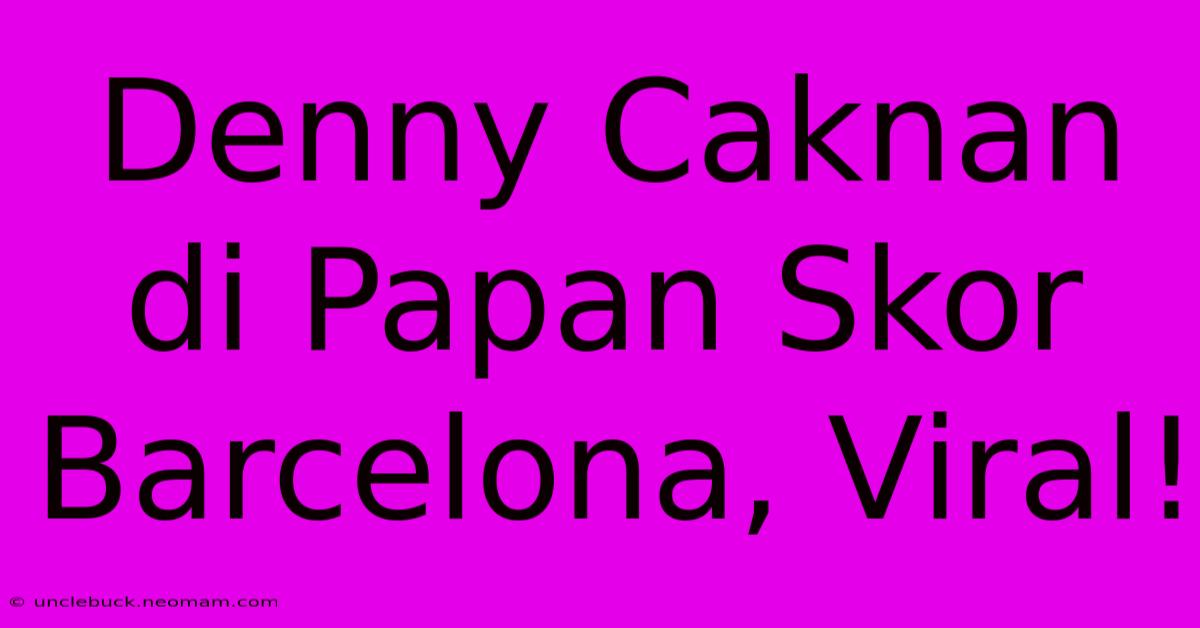 Denny Caknan Di Papan Skor Barcelona, Viral! 