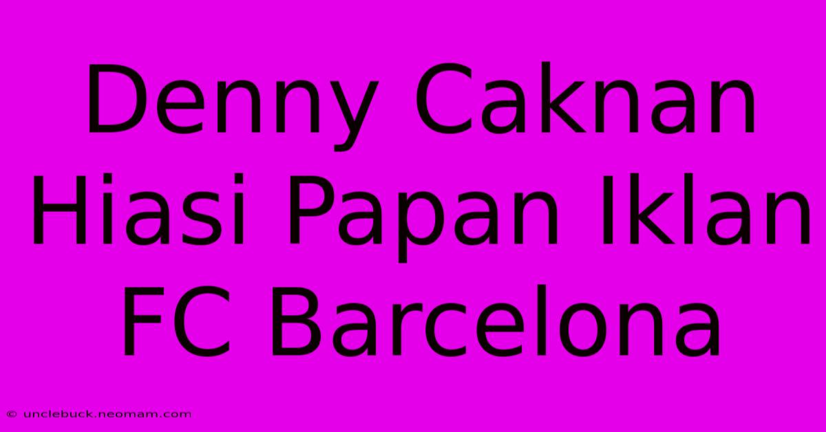 Denny Caknan Hiasi Papan Iklan FC Barcelona